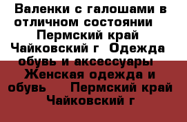 Валенки с галошами в отличном состоянии  - Пермский край, Чайковский г. Одежда, обувь и аксессуары » Женская одежда и обувь   . Пермский край,Чайковский г.